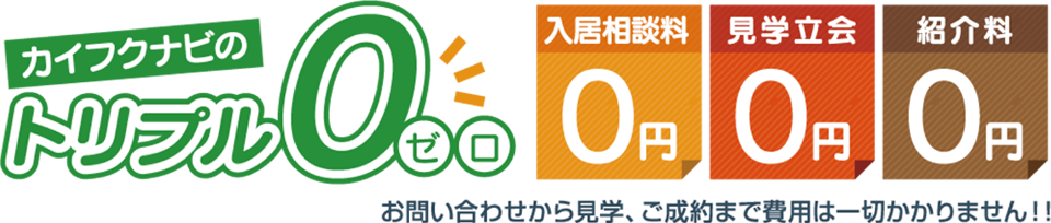 カイフクナビのトリプルゼロ 入居相談料0円 見学立会0円 紹介料0円 お問い合わせから見学、ご成約まで費用は一切かかりません!